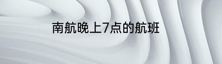 南航晚上7点的航班