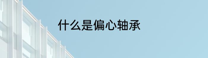 什么是偏心轴承