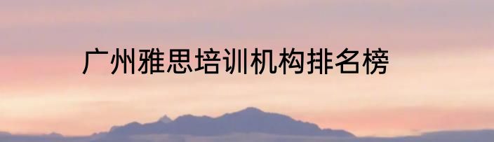 广州雅思培训机构排名榜