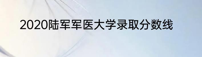 2020陆军军医大学录取分数线