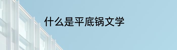 什么是平底锅文学