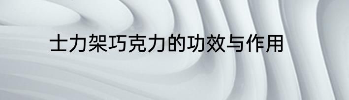 士力架巧克力的功效与作用