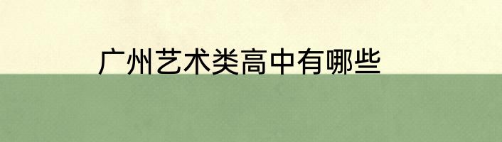 广州艺术类高中有哪些