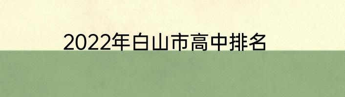 2022年白山市高中排名