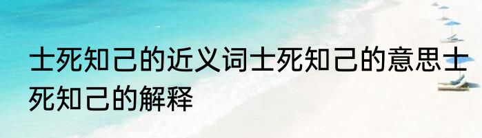 士死知己的近义词士死知己的意思士死知己的解释