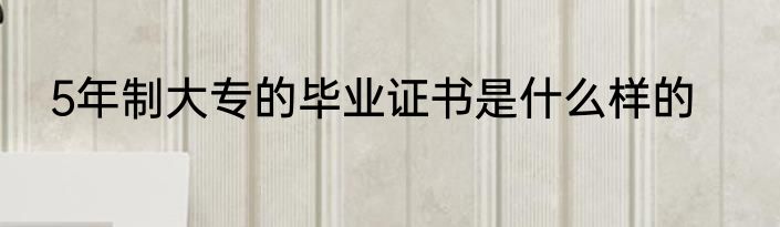 5年制大专的毕业证书是什么样的