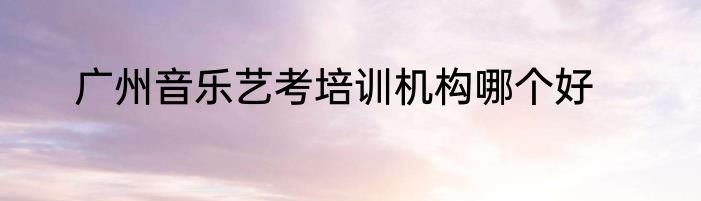 广州音乐艺考培训机构哪个好