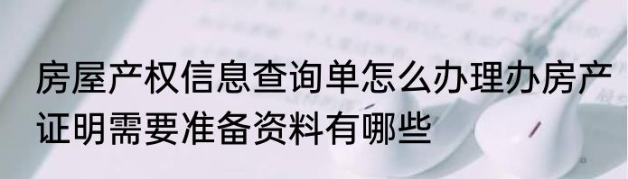 房屋产权信息查询单怎么办理办房产证明需要准备资料有哪些