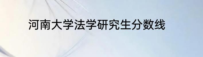 河南大学法学研究生分数线