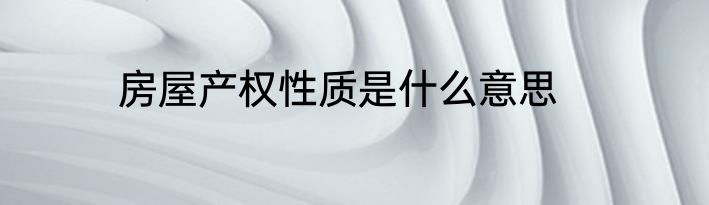 房屋产权性质是什么意思