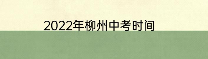 2022年柳州中考时间