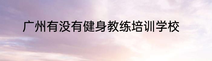 广州有没有健身教练培训学校