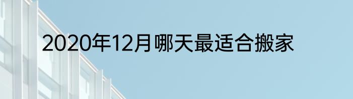 2020年12月哪天最适合搬家