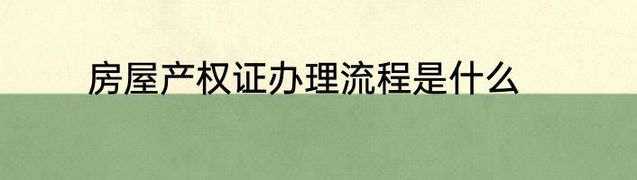 房屋产权证办理流程是什么