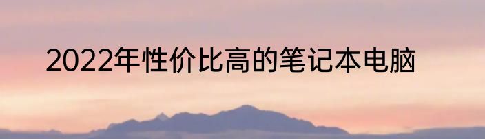 2022年性价比高的笔记本电脑