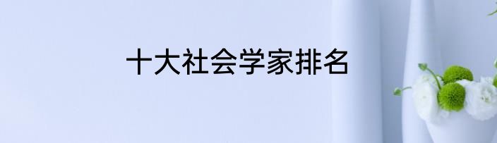 十大社会学家排名