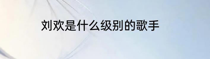 刘欢是什么级别的歌手