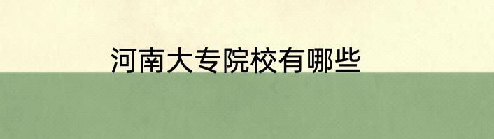 河南大专院校有哪些
