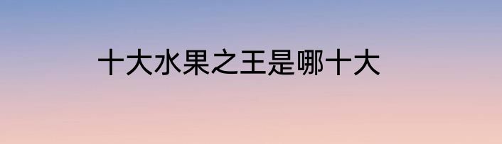 十大水果之王是哪十大