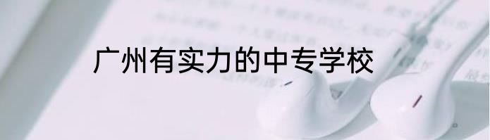 广州有实力的中专学校