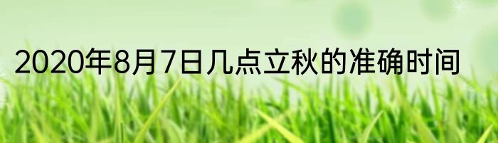 2020年8月7日几点立秋的准确时间