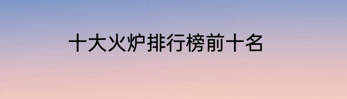 十大火炉排行榜前十名