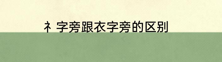 礻字旁跟衣字旁的区别