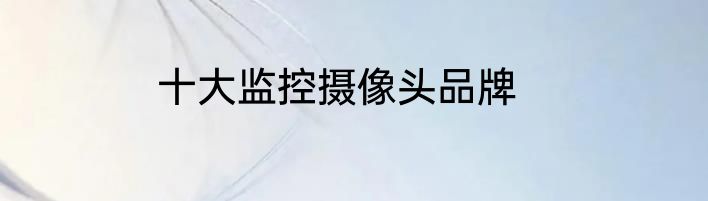 十大监控摄像头品牌
