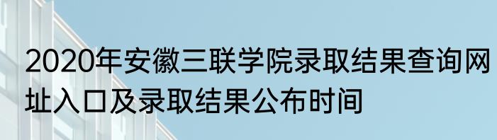 2020年安徽三联学院录取结果查询网址入口及录取结果公布时间