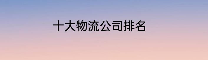 十大物流公司排名