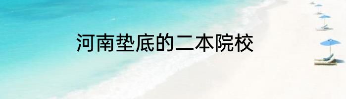 河南垫底的二本院校