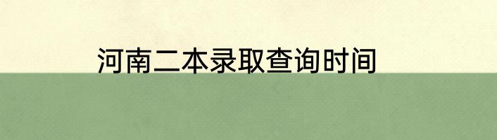 河南二本录取查询时间