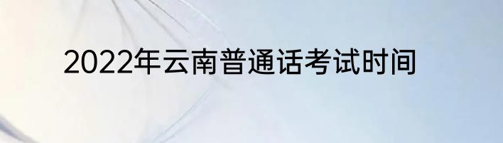2022年云南普通话考试时间