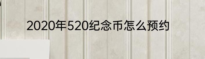 2020年520纪念币怎么预约