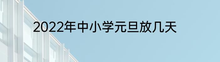 2022年中小学元旦放几天