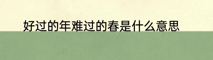 好过的年难过的春是什么意思