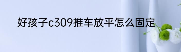好孩子c309推车放平怎么固定