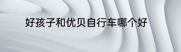 好孩子和优贝自行车哪个好
