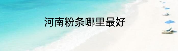 河南粉条哪里最好