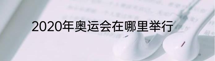 2020年奥运会在哪里举行