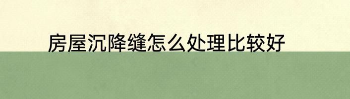 房屋沉降缝怎么处理比较好