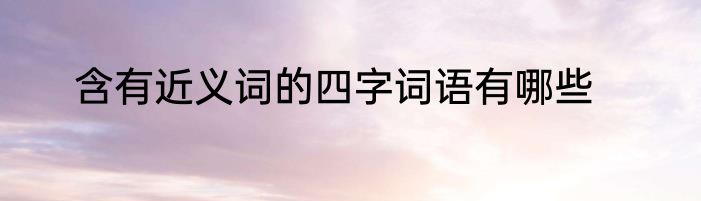 含有近义词的四字词语有哪些