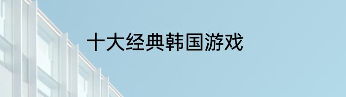 十大经典韩国游戏