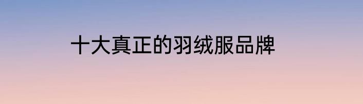 十大真正的羽绒服品牌