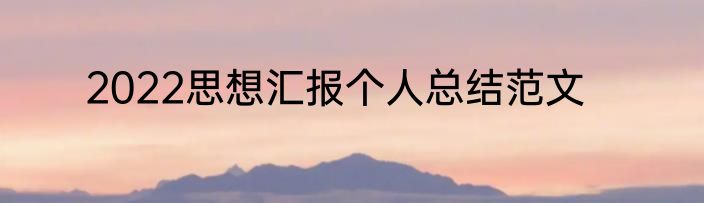 2022思想汇报个人总结范文