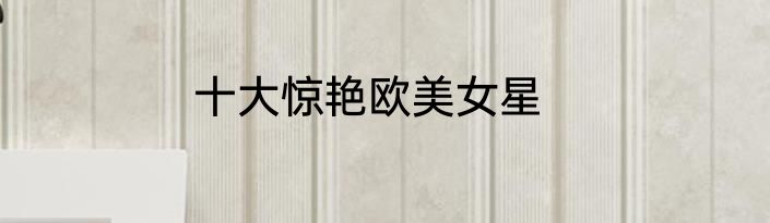 十大惊艳欧美女星