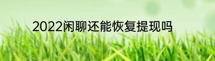 2022闲聊还能恢复提现吗