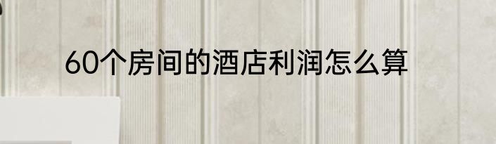 60个房间的酒店利润怎么算
