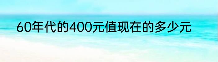 60年代的400元值现在的多少元