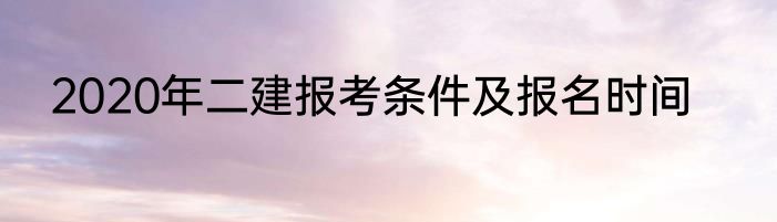 2020年二建报考条件及报名时间